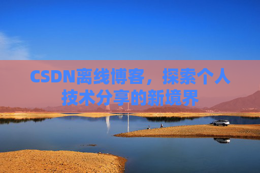 CSDN离线博客，探索个人技术分享的新境界